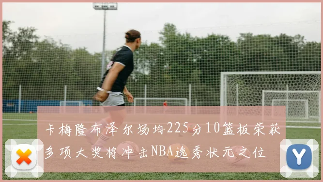 卡梅隆布泽尔场均225分10篮板荣获多项大奖将冲击NBA选秀状元之位