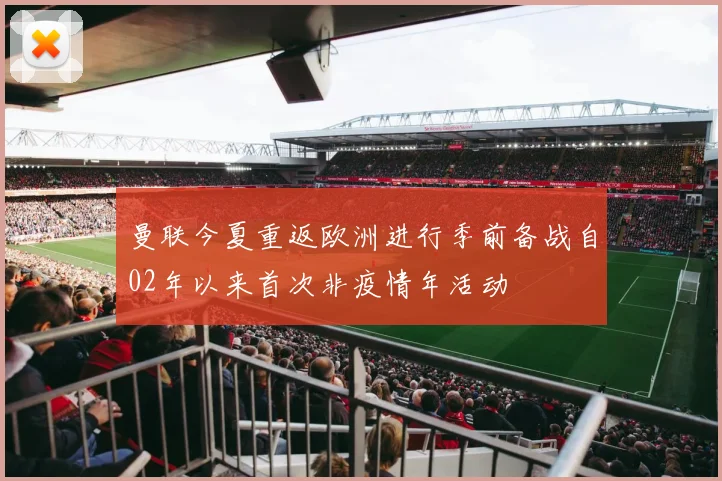 曼联今夏重返欧洲进行季前备战自02年以来首次非疫情年活动