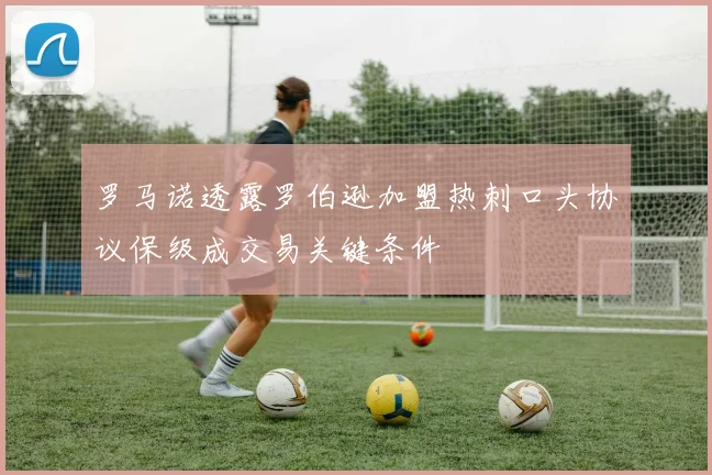 罗马诺透露罗伯逊加盟热刺口头协议保级成交易关键条件