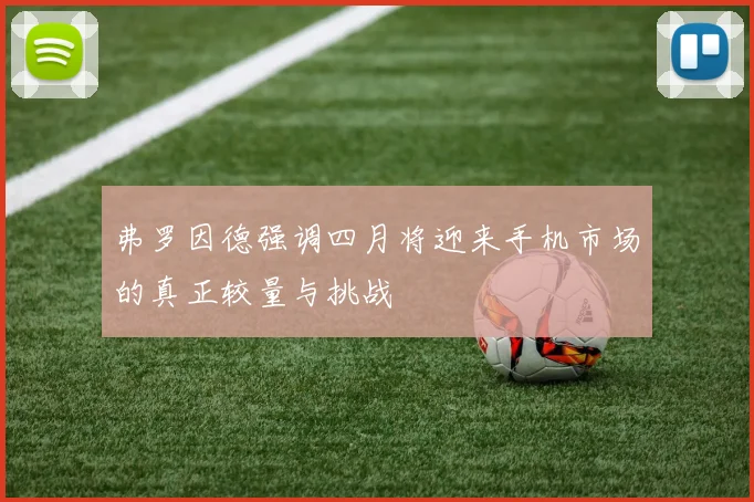 弗罗因德强调四月将迎来手机市场的真正较量与挑战