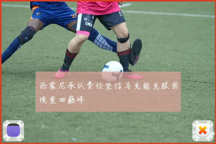 西蒙尼承认责任坚信马竞能克服困境重回巅峰