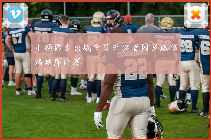 小杨能否出战今日开拓者因罗威伤病缺席比赛