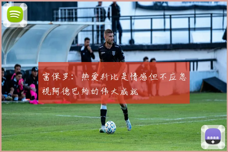 富保罗：热爱科比是情感但不应忽视阿德巴约的伟大成就