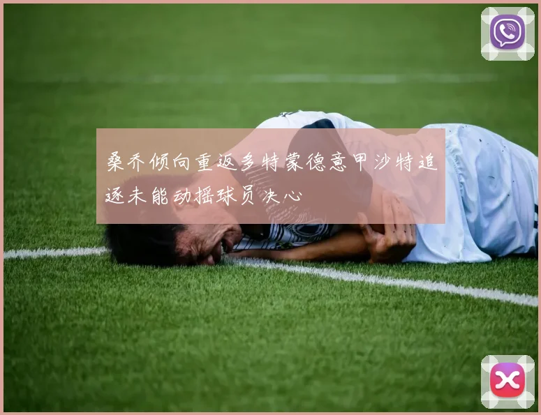 桑乔倾向重返多特蒙德意甲沙特追逐未能动摇球员决心